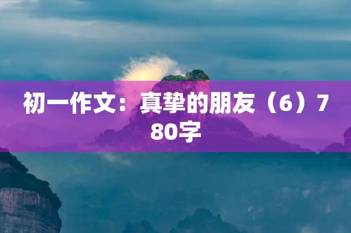 初一作文：真挚的朋友（6）780字