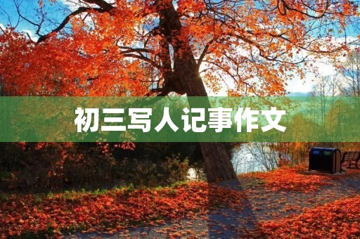 初三写人记事作文 初三写人记事作文