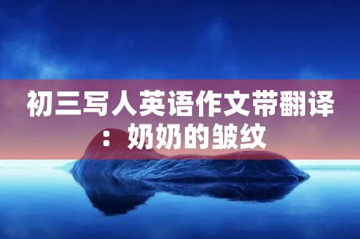 初三写人英语作文带翻译:奶奶的皱纹 初三写人英语作文带翻译:奶奶的皱纹