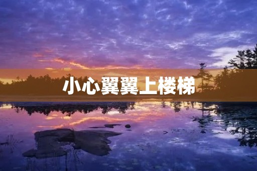 小心翼翼上楼梯 小心翼翼上楼梯