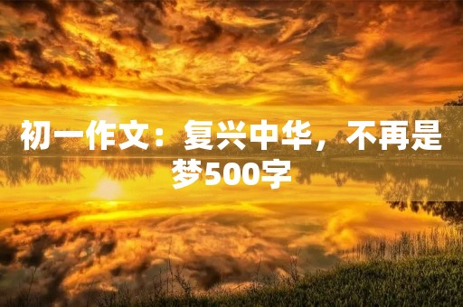 初一作文：复兴中华，不再是梦500字
