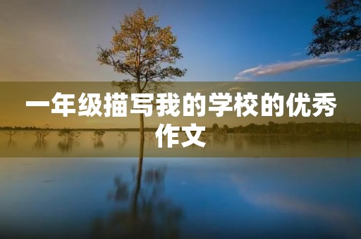 一年级描写我的学校的优秀作文 一年级描写我的学校的优秀作文
