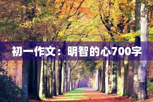 初一作文:明智的心700字 初一作文:明智的心700字