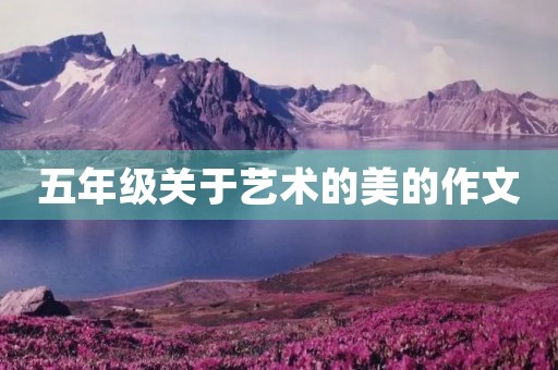 五年级关于艺术的美的作文 五年级关于艺术的美的作文