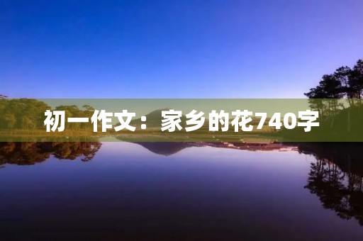 初一作文：家乡的花740字
