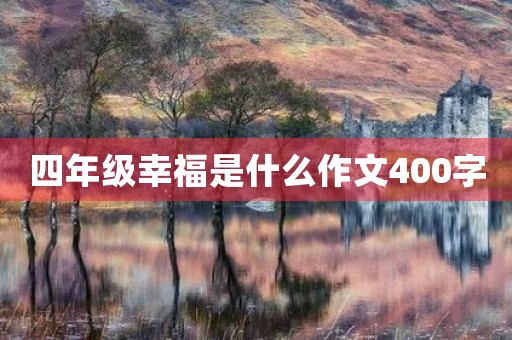 四年级幸福是什么作文400字 四年级幸福是什么作文400字