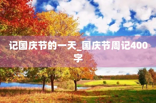 记国庆节的一天_国庆节周记400字
