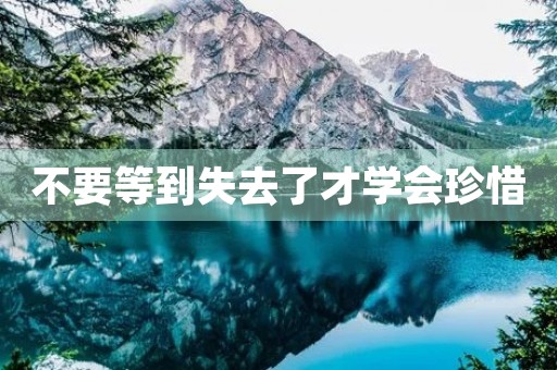 不要等到失去了才学会珍惜