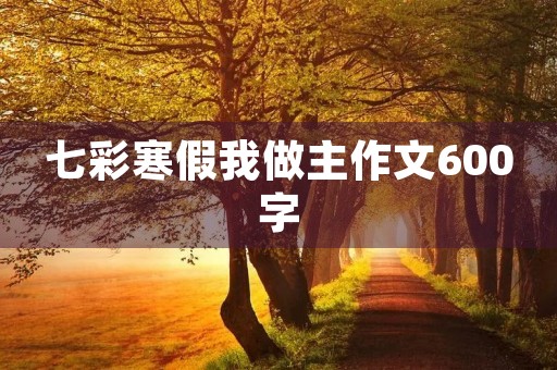 七彩寒假我做主作文600字 七彩寒假我做主作文600字