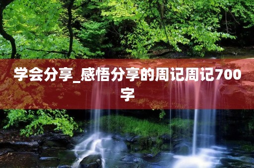 学会分享_感悟分享的周记周记700字 学会分享_感悟分享的周记周记700字