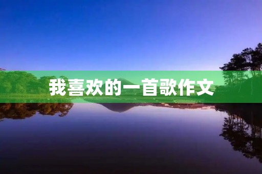 我喜欢的一首歌作文 我喜欢的一首歌作文