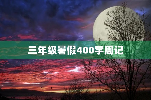 三年级暑假400字周记 三年级暑假400字周记