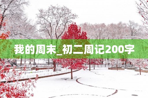 我的周末_初二周记200字 我的周末_初二周记200字