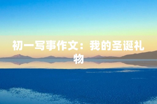 初一写事作文：我的圣诞礼物