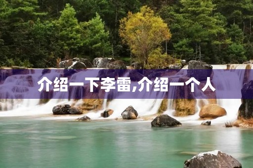 介绍一下李雷,介绍一个人 介绍一下李雷,介绍一个人