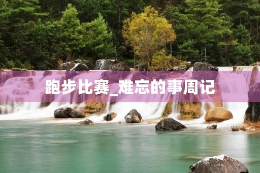 跑步比赛_难忘的事周记 跑步比赛_难忘的事周记
