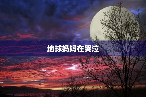 地球妈妈在哭泣 地球妈妈在哭泣