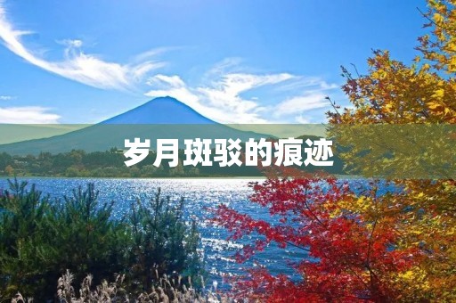 岁月斑驳的痕迹 岁月斑驳的痕迹