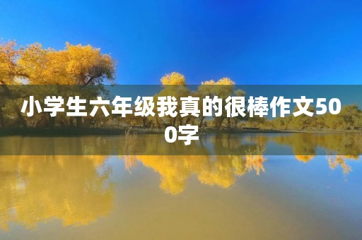 小学生六年级我真的很棒作文500字 小学生六年级我真的很棒作文500字