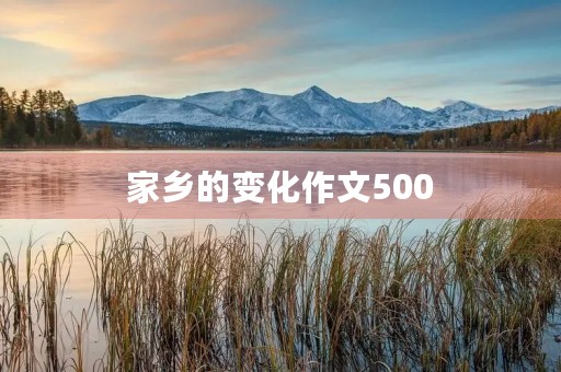 家乡的变化作文500 家乡的变化作文500