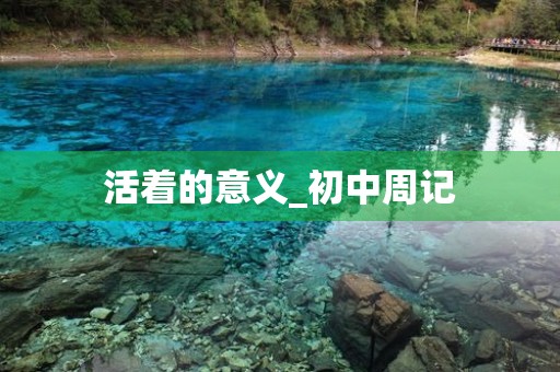 活着的意义_初中周记 活着的意义_初中周记