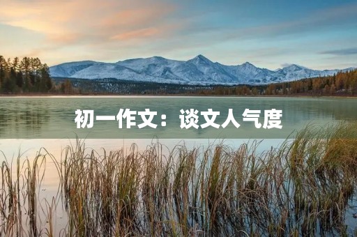 初一作文:谈文人气度 初一作文:谈文人气度