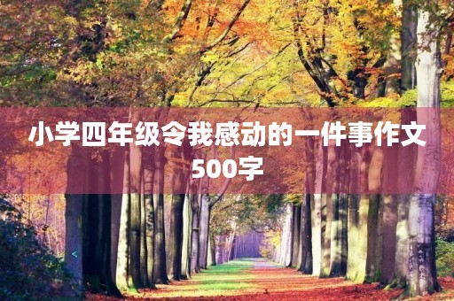 小学四年级令我感动的一件事作文500字 小学四年级令我感动的一件事作文500字