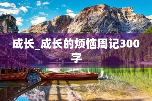 成长_成长的烦恼周记300字