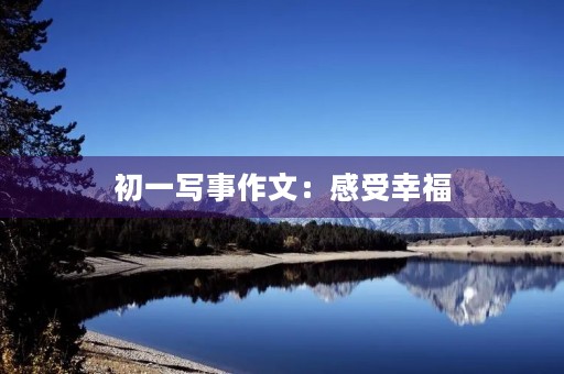初一写事作文:感受幸福 初一写事作文:感受幸福
