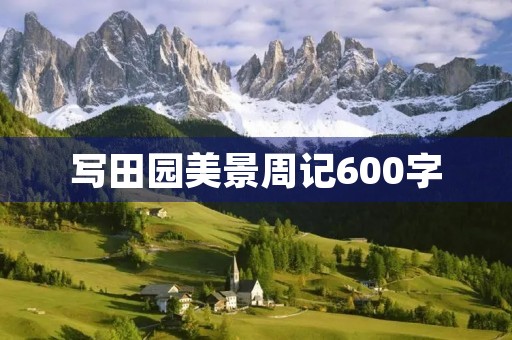 写田园美景周记600字 写田园美景周记600字