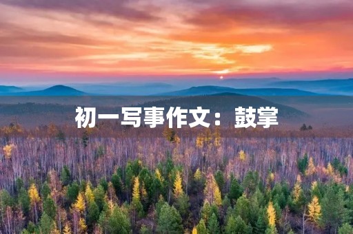初一写事作文:鼓掌 初一写事作文:鼓掌