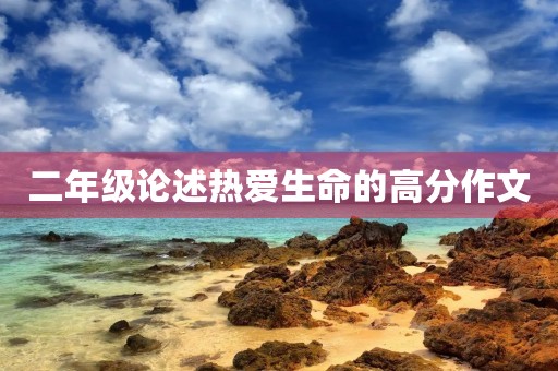 二年级论述热爱生命的高分作文 二年级论述热爱生命的高分作文