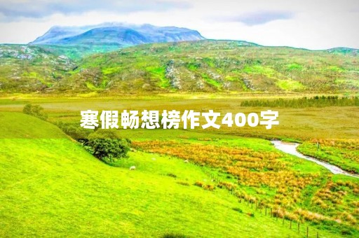 寒假畅想榜作文400字 寒假畅想榜作文400字