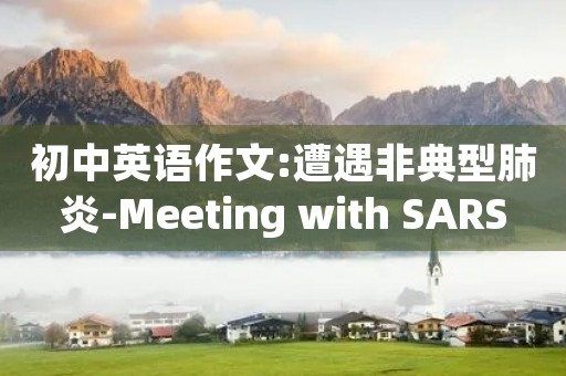 初中英语作文:遭遇非典型肺炎-Meeting with SARS 初中英语作文:遭遇非典型肺炎-Meeting with SARS