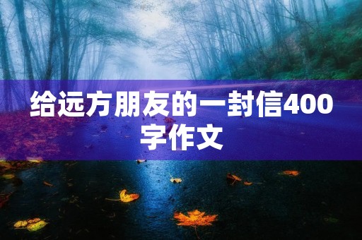 给远方朋友的一封信400字作文 给远方朋友的一封信400字作文