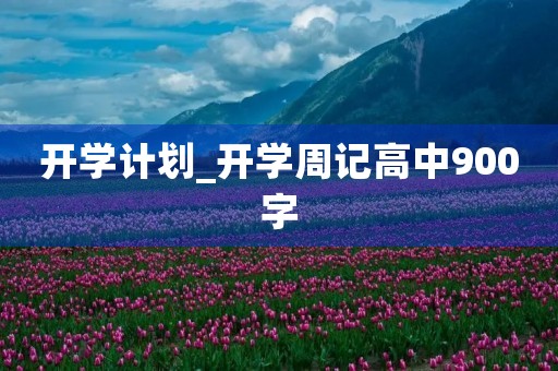 开学计划_开学周记高中900字 开学计划_开学周记高中900字