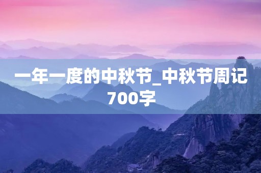 一年一度的中秋节_中秋节周记700字