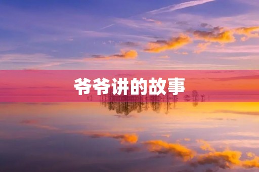 爷爷讲的故事 爷爷讲的故事