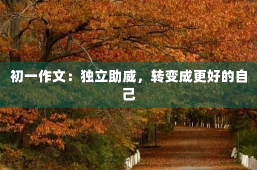 初一作文:独立助威,转变成更好的自己 初一作文:独立助威,转变成更好的自己