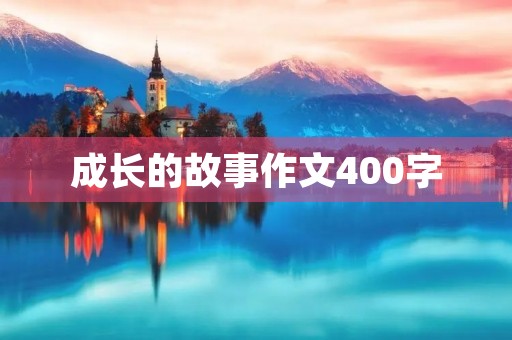 成长的故事作文400字 成长的故事作文400字