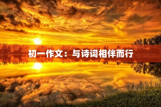 初一作文:与诗词相伴而行 初一作文:与诗词相伴而行