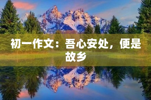 初一作文：吾心安处，便是故乡