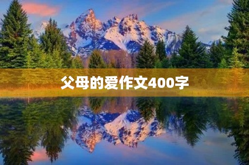父母的爱作文400字 父母的爱作文400字