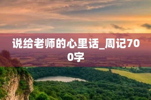 说给老师的心里话_周记700字