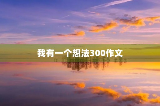我有一个想法300作文 我有一个想法300作文