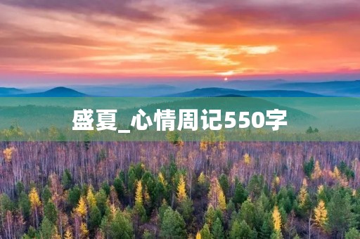 盛夏_心情周记550字 盛夏_心情周记550字
