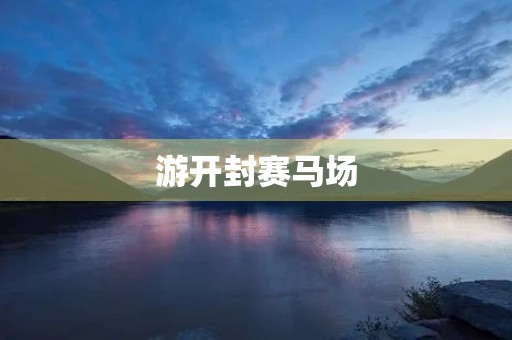 游开封赛马场 游开封赛马场