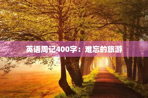 英语周记400字：难忘的旅游