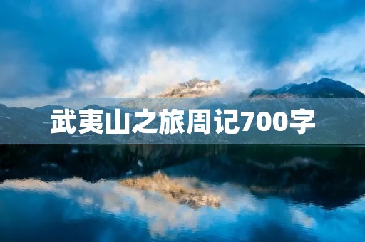 武夷山之旅周记700字 武夷山之旅周记700字
