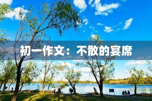 初一作文：不散的宴席